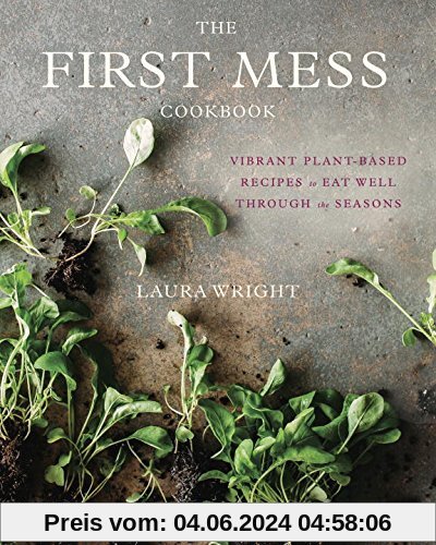 The First Mess Cookbook: Vibrant Plant-Based Recipes to Eat Well Through the Seasons